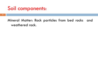Soil components:
Mineral Matter: Rock particles from bed rocks and
weathered rock.
7
 