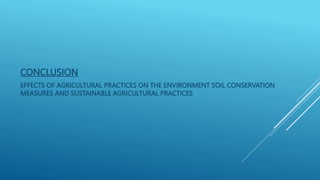 CONCLUSION
EFFECTS OF AGRICULTURAL PRACTICES ON THE ENVIRONMENT SOIL CONSERVATION
MEASURES AND SUSTAINABLE AGRICULTURAL PRACTICES
 