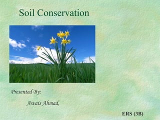 Presented By:
Awais Ahmad,
ERS (3B)
Soil Conservation
 