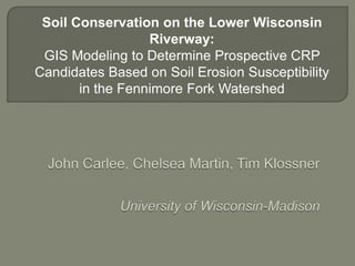 Soil Conservation on the Lower Wisconsin
                  Riverway:
 GIS Modeling to Determine Prospective CRP
Candidates Based on Soil Erosion Susceptibility
       in the Fennimore Fork Watershed
 