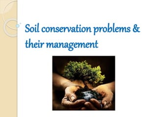 Soil conservation problems &
their management
 