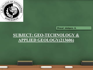 1
SUBJECT: GEO-TECHNOLOGY &
APPLIED GEOLOGY(213606)
Dhaval Jalalpara A.
 