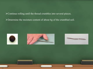 Continue rolling until the thread crumbles into several pieces.
Determine the moisture content of about 6g of the crumbled soil.
15
 