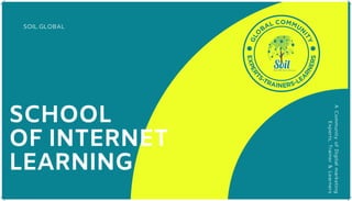 SOIL.GLOBAL
ACommunityofDigitalmarketing
Experts,Trainer&Learners
SCHOOL
OF INTERNET
LEARNING
 