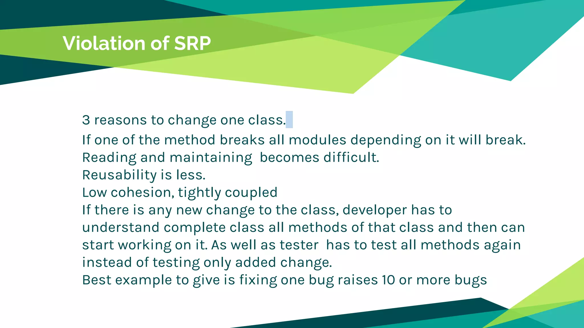 Violation of SRP
3 reasons to change one class.
If one of the method breaks all modules depending on it will break.
Reading and maintaining becomes difficult.
Reusability is less.
Low cohesion, tightly coupled
If there is any new change to the class, developer has to
understand complete class all methods of that class and then can
start working on it. As well as tester has to test all methods again
instead of testing only added change.
Best example to give is fixing one bug raises 10 or more bugs
 