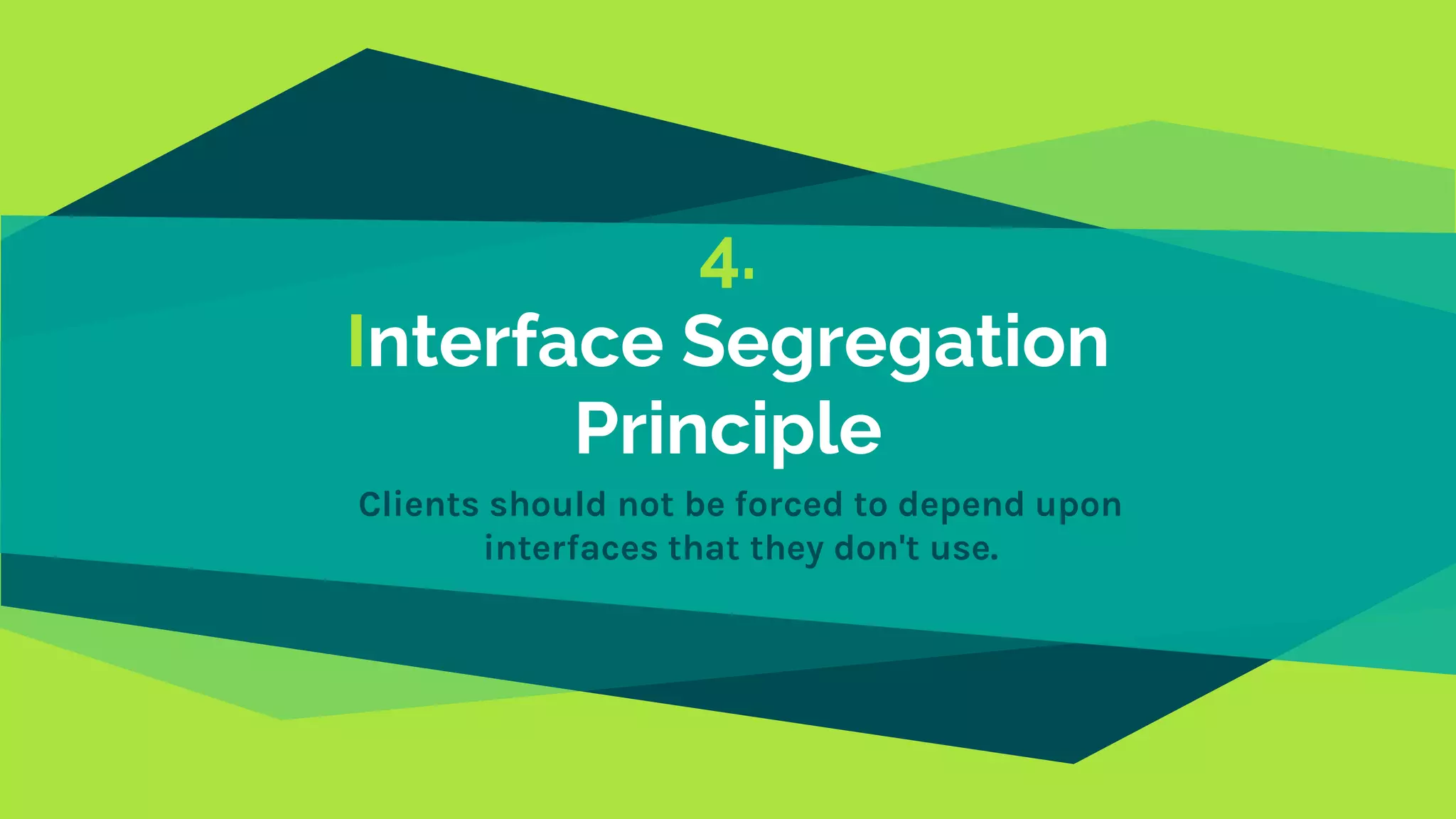 4.
Interface Segregation
Principle
Clients should not be forced to depend upon
interfaces that they don't use.
 
