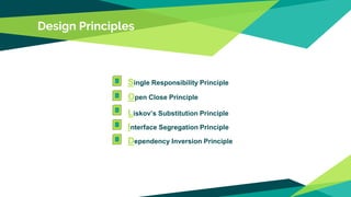 Design Principles
Open Close Principle
Interface Segregation Principle
Single Responsibility Principle
Dependency Inversion Principle
Liskov’s Substitution Principle
 