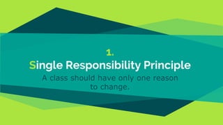 1.
Single Responsibility Principle
A class should have only one reason
to change.
 