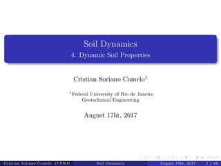 Soil Dynamics
4. Dynamic Soil Properties
Cristian Soriano Camelo1
1Federal University of Rio de Janeiro
Geotechnical Engineering
August 17ht, 2017
Cristian Soriano Camelo (UFRJ) Soil Dynamics August 17ht, 2017 1 / 44
 