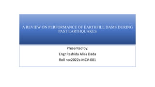 A REVIEW ON PERFORMANCE OF EARTHFILL DAMS DURING
PAST EARTHQUAKES
Presented by:
Engr.Rashida Alias Dada
Roll no:2022s-MCV-001
 
