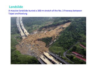 Landslide
A massive landslide buried a 300-m stretch of the No. 3 Freeway between
Taipei and Keelung
 