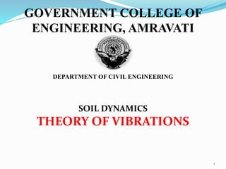 GOVERNMENT COLLEGE OF
ENGINEERING, AMRAVATI
DEPARTMENT OF CIVIL ENGINEERING
SOIL DYNAMICS
THEORY OF VIBRATIONS
1
 