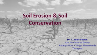 Soil Erosion & Soil
Conservation
Dr. T. Annie Sheron
Asst. Professor of Botany
Kakatiya Govt. College, Hanamkonda
Telangana
 