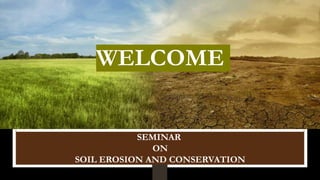 SEMINAR
ON
SOIL EROSION AND CONSERVATION
WELCOME
 
