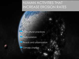 hUMAN ACTIVITIES THAT INCREASE EROSION RATES 
Agricultural practices 
Deforestation 
Roads and urbanization 
Climate change  