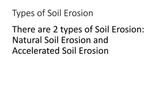 Types of Soil Erosion
There are 2 types of Soil Erosion:
Natural Soil Erosion and
Accelerated Soil Erosion
 