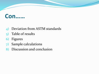 Con……
4) Deviation from ASTM standards
5) Table of results
6) Figures
7) Sample calculations
8) Discussion and conclusion
 