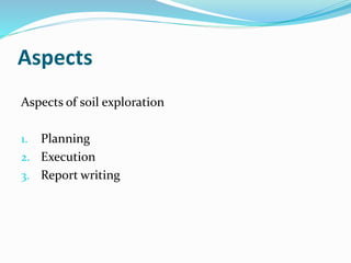Aspects
Aspects of soil exploration
1. Planning
2. Execution
3. Report writing
 