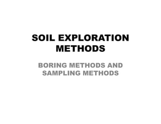 SOIL EXPLORATION
METHODS
BORING METHODS AND
BORING METHODS AND
SAMPLING METHODS
 