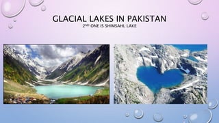 GLACIAL LAKES IN PAKISTAN
2ND ONE IS SHIMSAHL LAKE
 
