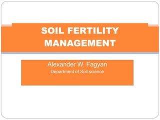 Alexander W. Fagyan Department of Soil science SOIL FERTILITY MANAGEMENT 