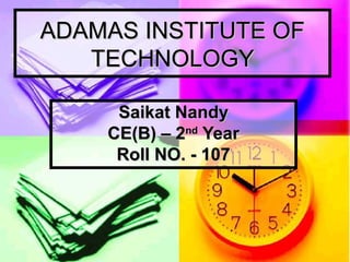 ADAMAS INSTITUTE OFADAMAS INSTITUTE OF
TECHNOLOGYTECHNOLOGY
Saikat NandySaikat Nandy
CE(B) – 2CE(B) – 2ndnd
YearYear
Roll NO. - 107Roll NO. - 107
 