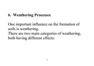 39
6. Weathering Processes
One important influence on the formation of
soils is weathering.
There are two main categories of weathering,
both having different effects:
 