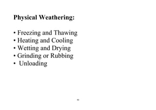 40
Physical Weathering:
• Freezing and Thawing
• Heating and Cooling
• Wetting and Drying
• Grinding or Rubbing
• Unloading
 