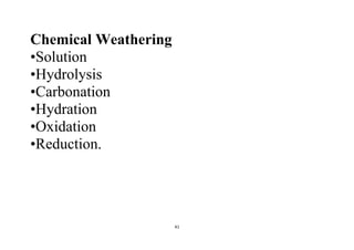 41
Chemical Weathering
•Solution
•Hydrolysis
•Carbonation
•Hydration
•Oxidation
•Reduction.
 