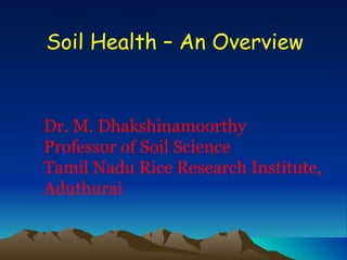 Soil Health – An Overview


Dr. M. Dhakshinamoorthy
Professor of Soil Science
Tamil Nadu Rice Research Institute,
Aduthurai
 