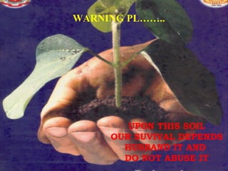 WARNING PL……..




        UPON THIS SOIL
     OUR SUVIVAL DEPENDS
       HUSBAND IT AND
       DO NOT ABUSE IT
 