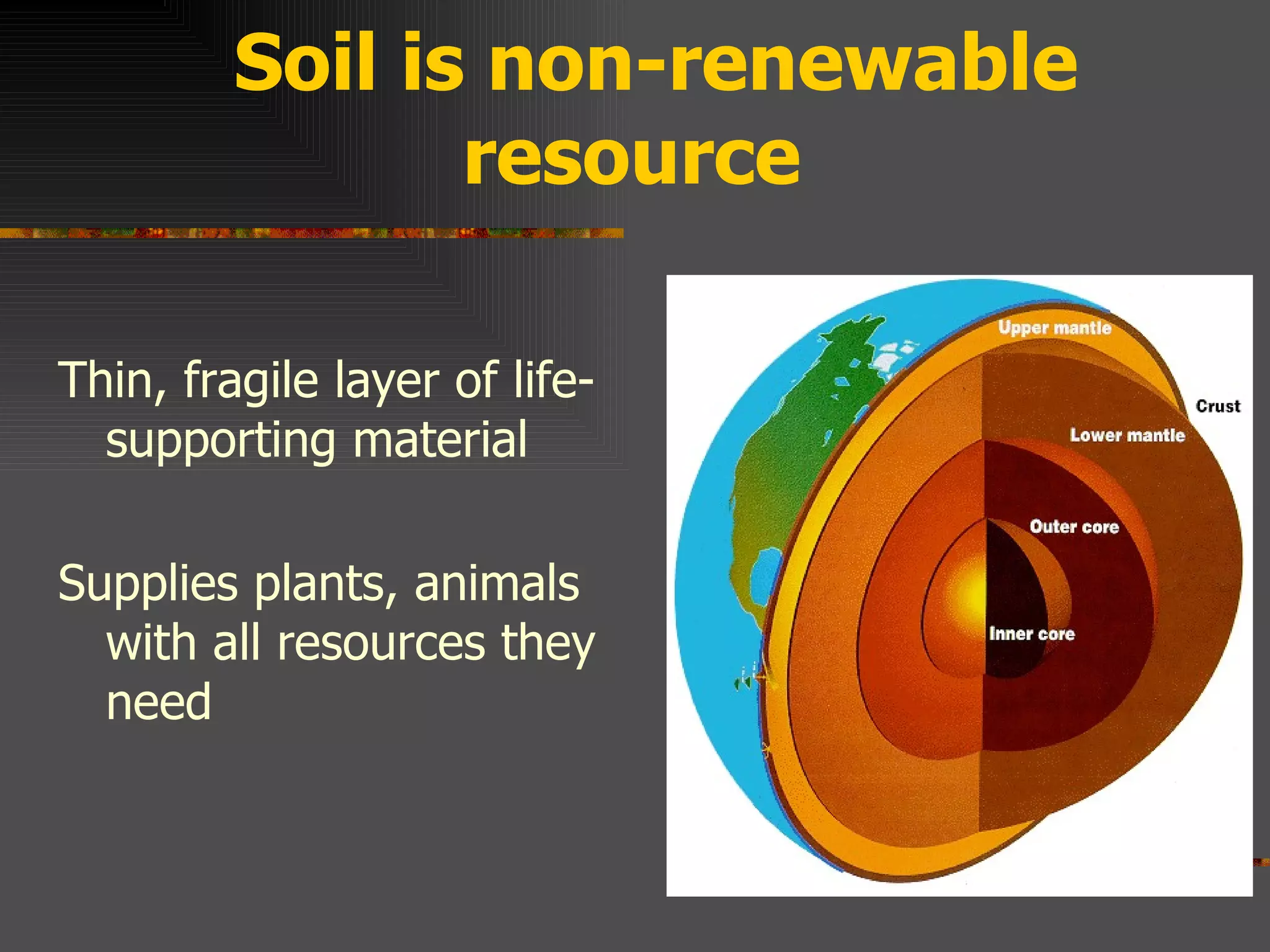 Soil is non-renewable resource T hin, fragile layer of life-supporting material Supplies plants, animals with all resources they need