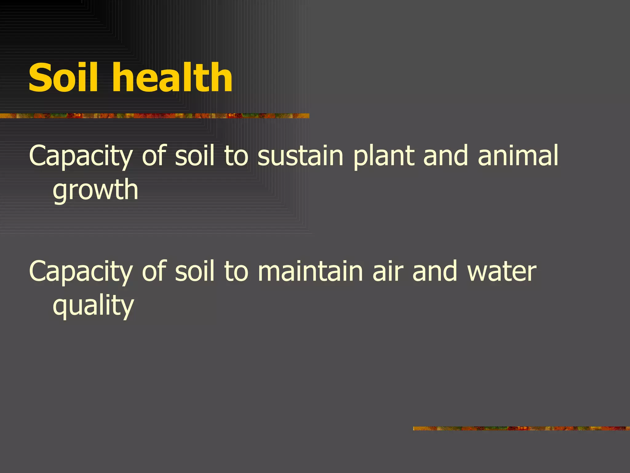Soil health Capacity of soil to sustain plant and animal growth Capacity of soil to maintain air and water quality