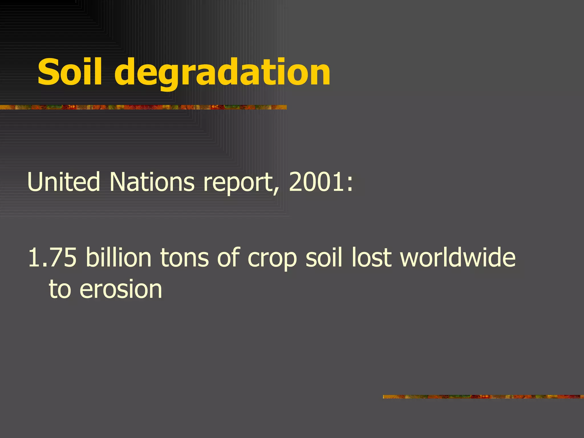 Soil degradation United Nations report, 2001: 1.75 billion tons of crop soil lost worldwide to erosion
