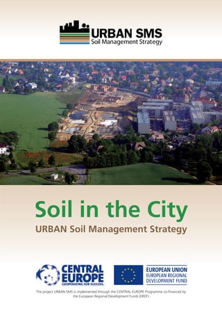Soil in the City
URBAN Soil Management Strategy
The project URBAN SMS is implemented through the CENTRAL EUROPE Programme co-ﬁnanced by
the European Regional Development Funds (ERDF).
 