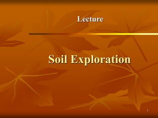 1
Soil Exploration
Lecture
 