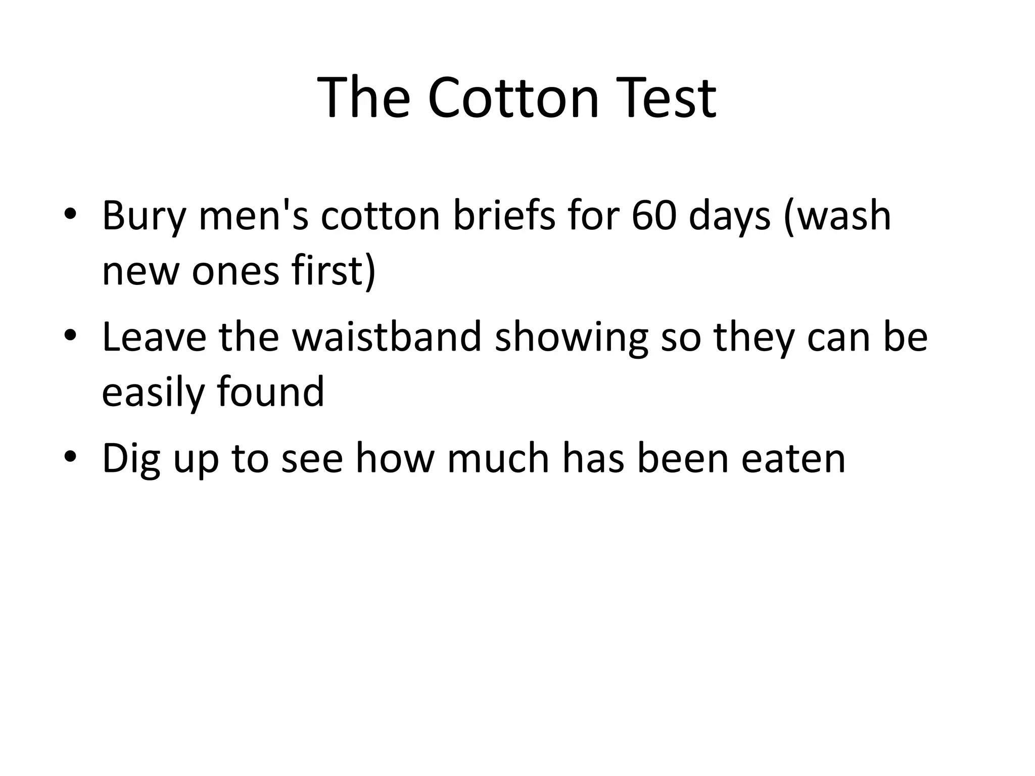 The Cotton Test
• Bury men's cotton briefs for 60 days (wash
new ones first)
• Leave the waistband showing so they can be
easily found
• Dig up to see how much has been eaten
 