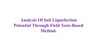 Analysis Of Soil Liquefaction
Potential Through Field Tests-Based
Method.
 