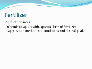 Fertilizer
Application rates
Depends on age, health, species, form of fertilizer,
 application method, site conditions and desired goal.
 