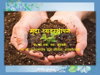 मृदा व्यवस्थापन
प्रा. डॉ एम. एन. सुरवसे,
मा श्री अण्णासाहेब डाांगे कॉलेज, हातकणांगले
©प्रा.डॉ.सुरवसे, डाांगे कॉलेज हातकणांगले
 