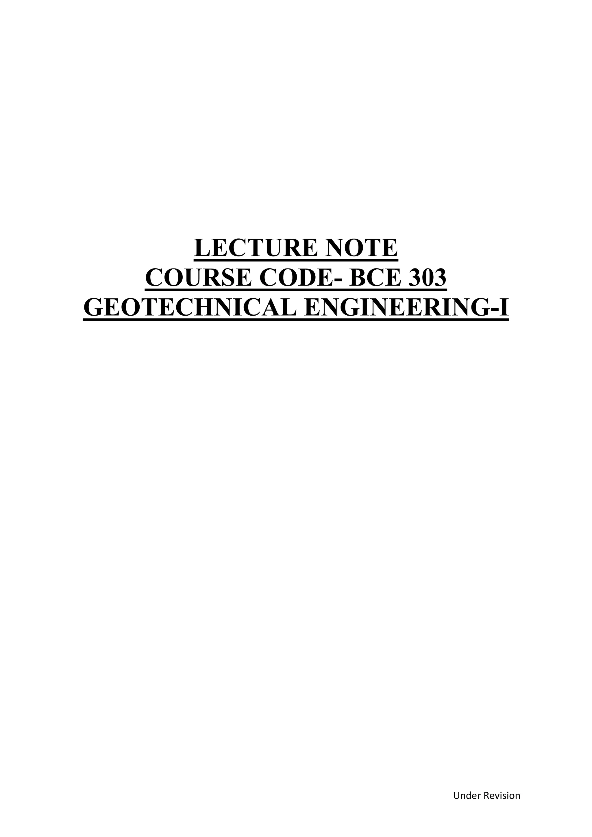 Under Revision
LECTURE NOTE
COURSE CODE- BCE 303
GEOTECHNICAL ENGINEERING-I
 