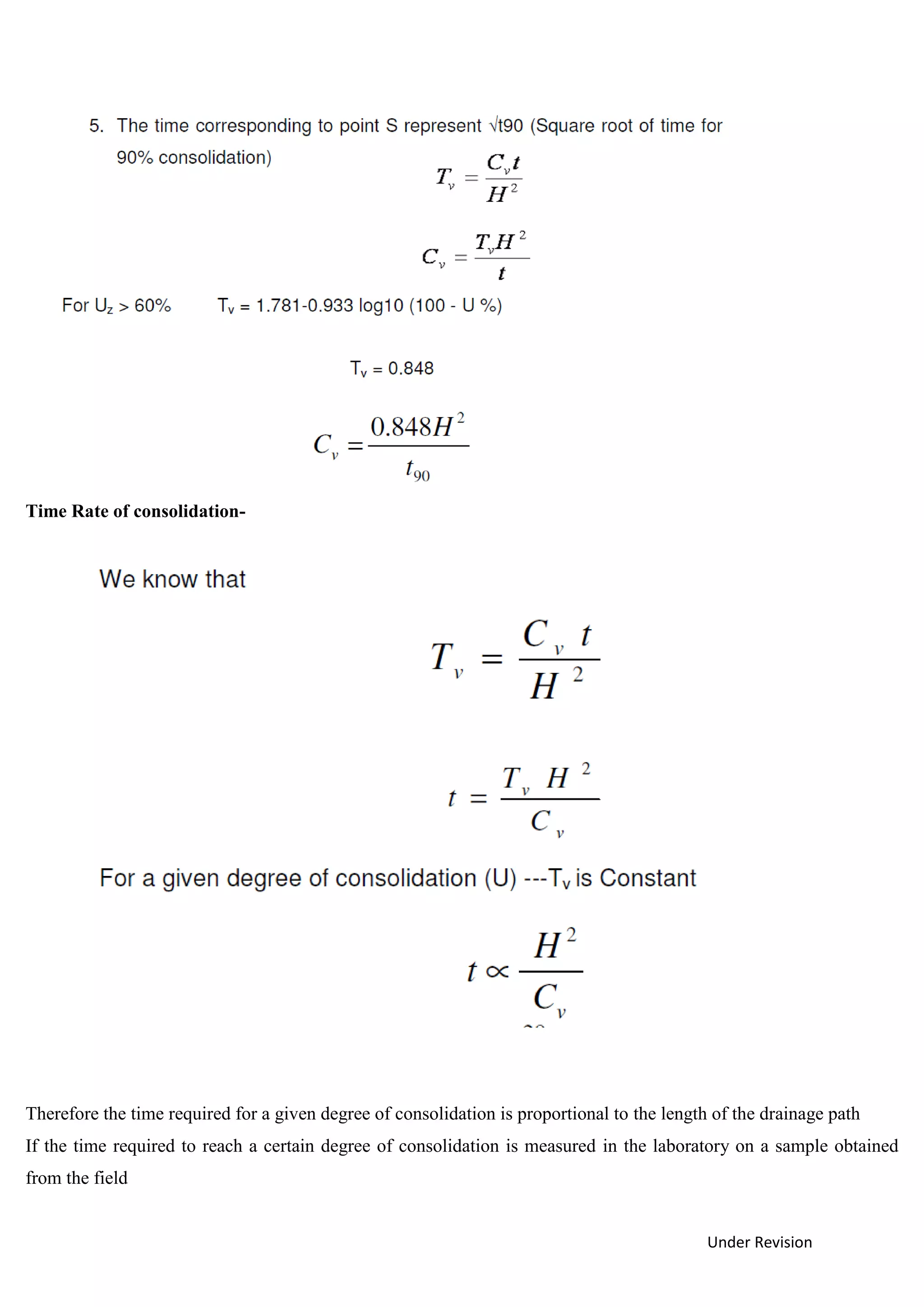 Under Revision
Time Rate of consolidation-
Therefore the time required for a given degree of consolidation is proportional to the length of the drainage path
If the time required to reach a certain degree of consolidation is measured in the laboratory on a sample obtained
from the field
 