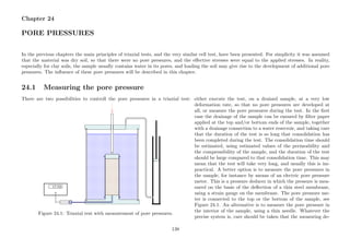 Chapter 24
PORE PRESSURES
In the previous chapters the main principles of triaxial tests, and the very similar cell test, have been presented. For simplicity it was assumed
that the material was dry soil, so that there were no pore pressures, and the eﬀective stresses were equal to the applied stresses. In reality,
especially for clay soils, the sample usually contains water in its pores, and loading the soil may give rise to the development of additional pore
pressures. The inﬂuence of these pore pressures will be described in this chapter.
24.1 Measuring the pore pressure
There are two possibilities to controll the pore pressures in a triaxial test: either execute the test, on a drained sample, at a very low
.......................................................................................................................................................................................................................................................................................................................................................................................................................................................................................................................................................................................................................................................................................
.....................................................................................................................................................................................................................................................................................................................................................................
....................................................................................................................................................................................................................................................................................................................................... .......................................................................................................................................................................... ......................................................................................................................................................................................................................................................................................................................................................................................................
.............................................................................................................................................................................................................................................................................................................................................................................................................................................................................................................................................................................................................................................................................................................................................................................................................................................................................................................................................................................................................................................................................................................................................................................................
..........................................................................................................................................................................................................................................................................................................................................................................................................................................................................................................................................................................................................................................................................................................................................................................................................................................................................................................................................................................
..........................................................................................................................................................................................................................................
..........................................................................................................................................................................................................................................................................................................................................................................................................................................................................................................................................................................................................................................................................................................................................................................................................................................................................................................................................................................................................................................
.................................................................................................................................................................................................................................................................................................................................................................................................................................................................................
...................................................................................................................................................................................................................................................................................................................................................................................................................................................................................................................
...............................................................................................................................................................................................................................................................................................................................................................................................................................................................................................................
.....................................................................................................................................................................................................................................................................................................................................................................................................................................................................................................................................................................................................................................................................................................................................................................................................................................................................................................................................................................................................................................................................................................................................................................................................................................................................................................................................................................................................................................................................................................................................................................
............................................................................................................................ ............................................................................................................................
.................................................................................................................................................................................................................................................................................................................................................................................
.................................................................................................................................................................................................................................................................................................................................................................................
.................................................................................................................................................................................................................................................................................................................................................................................
.................................................................................................................................................................................................................................................................................................................................................................................
............................................................................................................................................................................................
.........................................................................................................................................................................................
.........................................................................................................................................................................................
.............................................................................................................................................................................................................................
.............................................................................................................................................................................................................................
...............
...............
...............
...............
.............................
..............................................................................................................................................................................................................................................................................................................................................................................................................................
........................
..............................................
.......................................................................................................................................................................................................
...........................................................................................................................................................................................................................................................................................................................................................................................................
..................................................................................................................................................................................................................................................................................................................................................................................................................
...............................................................
............................................................................................................................................................................................................
....................................................................................
......................................................................................................................................................................................................................................................................................................................................................
..........
...........................................................................................
......
......
......
.......
......
............
......
......
..........................................................................................................................................................................................................................................................................................................................................................................................................................................................................................................................................................................................................................................................................................................................................
..............................................................................................................................................................................
................
.....................................................................................................................................................................................................................................................
..............................
...............................................................................................................................................................................................................................................................................................................................................................................................................................................................................................................................................................................................................................................................................................................................................................................................................................................................................................................................................................................................................................................................................................................................................................................................................................................................................................................................................................................................................................................................................................................................................................................................................................................................................................................................................................................................................................................................................................