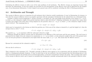 Arnold Verruijt, Soil Mechanics : 4. STRESSES IN SOILS 29
Calculating the eﬀective stresses in soils is one of the main problems of soil mechanics. The eﬀective stresses are important because they
determine the deformations. In the next chapter the procedure for the determination of the eﬀective stress will be illustrated for the simplest
case, of one-dimensional deformation. In later chapters more general cases will be considered, including the eﬀect of ﬂowing groundwater.
4.4 Archimedes and Terzaghi
The concept of eﬀective stress is so important for soil mechanics that it deserves careful consideration. It may be illuminating, for instance, to
note that the concept of eﬀective stress is in complete agreement with the principle of Archimedes for the upward force on a submerged body.
Consider a volume of soil of magnitude V , having a porosity n, see Figure 4.6. The total weight of the particles in the volume is (1 − n)γpV ,
in which γp is the volumetric weight of the particle material, which is about 26.5 kN/m3
. Following Archimedes, the upward force under water
is equal to the weight of the water that is being displaced by the particles, that is (1 − n)γwV , in which γw is the volumetric weight of water,
about 10 kN/m3
. The remaining force is
F = (1 − n)γkV − (1 − n)γwV,
which must be transmitted to the bottom on which the particles rest. If the area of the volume is denoted by A, and the height by h, then the
average stress is, with σ = F/A,
σ = (1 − n)γph − (1 − n)γwh = (1 − n)(γp − γw)h. (4.7)
The quantity (γp − γw) is sometimes called the submerged volumetric weight.
Following Terzaghi the eﬀective stresses must be determined as the diﬀerence of the total stress and the pore pressure. The total stress is
generated by the weight of the soil, whatever its constitution, i.e. σ = γsh, in which γs is the volumetric weight of the soil. If the ground water
is at rest the pore pressure is determined by the depth below the water table, i.e. p = γwh. This means that the eﬀective stress is
σ = γsh − γwh. (4.8)
Because for a saturated soil the volumetric weight is
γs = nγw + (1 − n)γp,
this can also be written as
σ = (1 − n)γph − (1 − n)γwh = (1 − n)(γp − γw)h. (4.9)
This is identical to the expression (4.7). Terzaghi’s principle of eﬀective stress appears to be in agreement with the principle of Archimedes,
which is a fundamental principle of physics. It may be noted that in the two methods it has been assumed that the determining factor is the
force transmitted between the particles and an eventual rigid surface, or the force transmittance between the grains. This is another basic aspect
of the concept of eﬀective stress, and it cannot be concluded that Archimedes’ principle automatically leads to the principle of eﬀective stress.
 