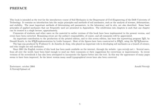PREFACE
This book is intended as the text for the introductory course of Soil Mechanics in the Department of Civil Engineering of the Delft University of
Technology. It contains an introduction into the major principles and methods of soil mechanics, such as the analysis of stresses, deformations,
and stability. The most important methods of determining soil parameters, in the laboratory and in situ, are also described. Some basic
principles of applied mechanics that are frequently used are presented in Appendices. The subdivision into chapters is such that one chapter
can be treated in a single lecture, approximately.
Comments of students and other users on the material in earlier versions of this book have been implemented in the present version, and
errors have been corrected. Remaining errors are the author’s responsibility, of course, and all comments will be appreciated.
An important contribution to the production of the printed edition, and to this screen edition, has been the typesetting program TEX, by
Donald Knuth, in the LATEXimplementation by Leslie Lamport. Most of the ﬁgures have been constructed in LATEX, using the PICTEXmacros.
The logo was produced by Professor G. de Josselin de Jong, who played an important role in developing soil mechanics as a branch of science,
and who taught me soil mechanics.
Since 2001 the English version of this book has been made available on the internet, through the website <geo.verruijt.net>. Several users,
from all over the world, have been kind enough to send me their comments or their suggestions for corrections or improvements. In recent
versions of the screenbook it has also been attempted to incorporate the ﬁgures better into the text. In this way the appearance of many pages
seems to have been improved. In the latest version many small typographical errors have also been corrected.
Zoetermeer, october 2004 Arnold Verruijt
A.Verruijt@planet.nl
5
 