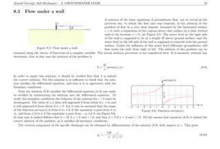 Arnold Verruijt, Soil Mechanics : 8. GROUNDWATER FLOW 54
8.3 Flow under a wall
..................................................................................................................................................................................................................................
...................................................................................................................................................................................................................................................................................................................................................................................................................................................................................................................................................................................................................................................................................................................................................................................................................................................................................................................................................................................................................................................................................................................................................................................................................................................................................................................................................................................................................................................................................................................................................................................................................................................................................................................................................................................................................................................................................................................................................................................................................................................................................................................................................................................................................................................................................................................................................................................................................................................................................................................................................................................................................................................................................................................................................................................................................................................................................................................................................................................................................................................................................................................................................................................................................................................................................................................................................................................................................................................................................................................................................................................................................................................................................................................................................................................................................................................................................................................................................................................................................................................................................................................................................................................................................................................................................................................................................................................................................................................................................................................................................................................................................
..............................................................................................................................................................................................................................................................................
................................................................................................................................................................................................................................................................................................................................................................................................................................................................................................................. ................
x.............................................................................
................ z
..........................................
...........
..........................................
...........H
Figure 8.5: Flow under a wall.
A solution of the basic equations of groundwater ﬂow, not so trivial as the
previous one, in which the ﬂow rate was constant, is the solution of the
problem of ﬂow in a very deep deposit, bounded by the horizontal surface
z = 0, with a separation of two regions above that surface by a thin vertical
wall at the location x = 0, see Figure 8.5. The water level at the right side
of the wall is supposed to be at a height H above ground surface, and the
water level at the left side of the wall is supposed to coincide with the ground
surface. Under the inﬂuence of this water level diﬀerence groundwater will
ﬂow under the wall, from right to left. The solution of this problem can be
obtained using the theory of functions of a complex variable. The actual solution procedure is not considered here. It is assumed, without any
derivation, that in this case the solution of the problem is
h =
H
π
arctan(z/x). (8.9)
................................
................................
................................
................................
................................
................................
................................
................................
....................................................................................................
....................................................................................................................................................................................................................................................................................................................................................................................................................................................................................................................................................................................... .........................................................................................................................................................................................................................................
................
..............................................................................................................................................................
...................................................................................................................................................................................................................................................................................................................................................................................................................................................................................................................................................................................................................................................................................
.....................................................................................................................................................................................................................................................................................................................................................................................................................................................................
.....................................................................................................................................................................................................................................................................................................................................................................................................................................................................
u
arctan(u)
−5 −4 −3 −2 −1 0 1 2 3 4 5
π
2
π
Figure 8.6: Function arctan(u).
In order to apply this solution, it should be veriﬁed ﬁrst that it is indeed
the correct solution. For this purpose it is suﬃcient to check that the solu-
tion satisﬁes the diﬀerential equation, and that it is in agreement with the
boundary conditions.
That the solution (8.9) satisﬁes the diﬀerential equation (8.3) can easily
be veriﬁed by substituting the solution into the diﬀerential equation. To
verify the boundary conditions the behavior of the solution for z ↑ 0 must be
investigated. The value of z/x then will approach 0 from below if x > 0, and
it will approach 0 from above if x < 0. Let it now be assumed that the range
of the function arctan(u) is from 0 to π/2 if the argument u goes from 0 to
∞, and from π/2 to π if the argument u goes from −∞ tot 0, see Figure 8.6.
In that case it indeed follows that h = H if x > 0 and z ↑ 0, and that h = 0 if x < 0 and z ↑ 0. All this means that equation (8.9) is indeed the
correct solution of the problem, as it satisﬁes all necessary conditions.
The vertical component of the speciﬁc discharge can be obtained by diﬀerentiation of the solution (8.9) with respect to z. This gives
qz = −
kH
π
x
x2 + z2
. (8.10)
 