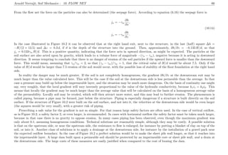 Arnold Verruijt, Soil Mechanics : 10. FLOW NET 66
From the ﬂow net the force on the particles can also be determined (the seepage force). According to equation (6.16) the seepage force is
jx = −γw
∂h
∂x
,
(10.14)
jz = −γw
∂h
∂z
.
In the case illustrated in Figure 10.2 it can be observed that at the right hand exit, next to the structure, in the last (half) square ∆h =
−H/(2 × 12.5) and ∆z = 0.3 d, if d is the depth of the structure into the ground. Then, approximately, ∂h/∂z = −0.133 H/d, so that
jz = 0.133γw H/d. This is a positive quantity, indicating that the force acts in upward direction, as might be expected. The particles at the
soil surface are also acted upon by gravity, which leads to a volume force of magnitude −(γs − γw), negative because it is acting in downward
direction. It seems tempting to conclude that there is no danger of erosion of the soil particles if the upward force is smaller than the downward
force. This would mean, assuming that γs/γw = 2, so that (γs − γw)/γw = 1, that the critical value of H/d would be about 7.5. Only if the
value of H/d would be larger than 7.5 erosion of the soil would occur, with the possible loss of stability of the ﬂoor foundation at the right hand
side.
In reality the danger may be much greater. If the soil is not completely homogeneous, the gradient ∂h/∂z at the downstream exit may be
much larger than the value calculated here. This will be the case if the soil at the downstream side is less permeable than the average. In that
case a pressure may build up below the impermeable layer, and the situation may be much more dangerous. On the basis of continuity one might
say, very roughly, that the local gradient will vary inversely proportional to the value of the hydraulic conductivity, because k1i1 = k2i2. This
means that locally the gradient may be much larger than the average value that will be calculated on the basis of a homogeneous average value
of the permeability. Locally soil may be eroded, which will then attract more water, and this may lead to further erosion. The phenomenon is
called piping, because a pipe may be formed, just below the structure. Piping is especially dangerous if a structure is built directly on the soil
surface. If the structure of Figure 10.2 were built on the soil surface, and not into it, the velocities at the downstream side would be even larger
(the squares would be very small), with a greater risk of piping.
Prescribing a safe value for the gradient is not so simple. For that reason large safety factors are often used. In the case of vertical outﬂow,
as in Figure 10.2, a safety factor 2, or even larger, is recommended. In cases with horizontal outﬂow the safety factor must be taken much larger,
because in that case there is no gravity to oppose erosion. In many cases piping has been observed, even though the maximum gradient was
only about 0.1, assuming homogeneous conditions. Technical solutions are reasonably simple, although they may be costly. A possible solution
is that on the upstream side, or near the upstream side, the resistance to ﬂow is enlarged, for instance by putting a blanket of clay on top of the
soil, or into it. Another class of solutions is to apply a drainage at the downstream side, for instance by the installation of a gravel pack near
the expected outﬂow boundary. In the case of Figure 10.2 a perfect solution would be to make the sheet pile wall longer, so that it reaches into
the impermeable layer. A large dam built upon a permeable soil should be protected by an impermeable core or sheet pile wall, and a drain at
the downstream side. The large costs of these measures are easily justiﬁed when compared to the cost of loosing the dam.
 