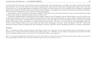 Arnold Verruijt, Soil Mechanics : 13. TANGENT-MODULI 83
can be expected that the value of K increases with an increasing value of the isotropic stress, see Figure 12.3. Many researchers have found,
from laboratory tests, that the stiﬀness of soils increases approximately linear with the initial stress, although others seem to have found that
the increase is not so strong, approximately proportional to the square root of the initial stress. If it is assumed that the stiﬀness in compression
indeed increases linearly with the initial stress, it follows that the stiﬀness in a homogeneous soil deposit will increase about linearly with depth.
This has also been conﬁrmed by tests in the ﬁeld, at least approximately.
For distorsion it can be expected that the shear modulus G will decrease if the shear stress increases. It may even tend towards zero when
the shear stress reaches its maximum possible value, see Figure 12.5.
It should be emphasized that a linearization with two tangent moduli K and G, dependent upon the initial stresses, can only be valid in case
of small stress increments. That is not an impractical restriction, as in many cases the initial stresses in a soil are already relatively large, because
of the weight of the material. It should also be mentioned, however, that many eﬀects have been disregarded, such as anisotropy, irreversible
(plastic) deformations, creep and dilatancy. An elastic analysis using K and G, or E and ν, at its best is merely a ﬁrst approximate approach.
It may be quite valuable, however, as it may indicate the trend of the development of stresses. In the last decades of the 20th
century more
advanced non-linear methods of analysis have been developed, for instance using ﬁnite element modelling, that oﬀer more realistic computations.
Problems
13.1 A colleague in a foreign country reports that the Young’s modulus of a certain layer has been back-calculated from the deformations of a stress
increase due to a surcharge, from 20 kPa to 40 kPa. This modulus is given as E = 2000 kPa. A new surcharge is being planned, from 40 kPa to 60 kPa,
and your colleague wants your advice on the value of E to be used then. What is your suggestion?
13.2 A soil sample is being tested in the laboratory by cyclic shear stresses. In each cycle there are relatively large shear strains. What do you expect for
the volume change in the 100th
cycle? And what would that mean for the value of Poisson’s ratio ν?
 