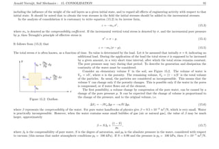 Arnold Verruijt, Soil Mechanics : 15. CONSOLIDATION 91
including the inﬂuence of the weight of the soil layers as a given initial state, and to regard all eﬀects of engineering activity with respect to that
initial state. It should be noted that to obtain the true stresses in the ﬁeld the initial stresses should be added to the incremental stresses.
In the analysis of consolidation it is customary to write equation (15.2) in its inverse form,
ε = −mv σ , (15.3)
where mv is denoted as the compressibility coeﬃcient. If the incremental vertical total stress is denoted by σ, and the incremental pore pressure
by p, then Terzaghi’s principle of eﬀective stress is
σ = σ − p. (15.4)
It follows from (15.3) that
ε = −mv(σ − p). (15.5)
The total stress σ is often known, as a function of time. Its value is determined by the load. Let it be assumed that initially σ = 0, indicating no
.....................................................................................................................................................................................................................................................................................................................................................................................................................................................................................................................................................................................................................................................................................................................................................................................................................................................................................................................................................................................................................................................................................................................................................................................................................................................................................................................................................................................................
................
...............................................................................
................
................................................................... ................ ............................................................................................ ................
................................................................................................................................................................................................................................................................................................................................................................................................................................. ...........................................................................................................................................................................................................................................................................................
................
x
y
qx qx +
∂qx
∂x
dx
qy
qy +
∂qy
∂y
dy
Figure 15.2: Outﬂow.
additional load. During the application of the load the total stress σ is supposed to be increased
by a given amount, in a very short time interval, after which the total stress remains constant.
The pore pressure may vary during that period. To describe its generation and dissipation the
continuity of the water must be considered.
Consider an elementary volume V in the soil, see Figure 15.2. The volume of water is
Vw = nV , where n is the porosity. The remaining volume, Vp = (1 − n)V is the total volume
of the particles. As usual, the particles are considered as incompressible. This means that the
volume V can change only if the porosity changes. This is possible only if the water in the pores
is compressed, or if water ﬂows out of the element.
The ﬁrst possibility, a volume change by compression of the pore water, can be caused by a
change of the pore pressure p. It can be expected that the change of volume is proportional to
the change of the pressure, and to the original volume, i.e.
∆V1 = −βVw∆p = −nβV ∆p, (15.6)
where β represents the compressibility of the water. For pure water handbooks of physics give β = 0.5 × 10−9
m2
/N, which is very small. Water
is practically incompressible. However, when the water contains some small bubbles of gas (air or natural gas), the value of β may be much
larger, approximately
β = Sβ0 +
(1 − S)
p0
, (15.7)
where β0 is the compressibility of pure water, S is the degree of saturation, and p0 is the absolute pressure in the water, considered with respect
to vacuum (this means that under atmospheric conditions p0 = 100 kPa). If S = 0.99 and the pressure is p0 = 100 kPa, then β = 10−7
m2
/N.
 