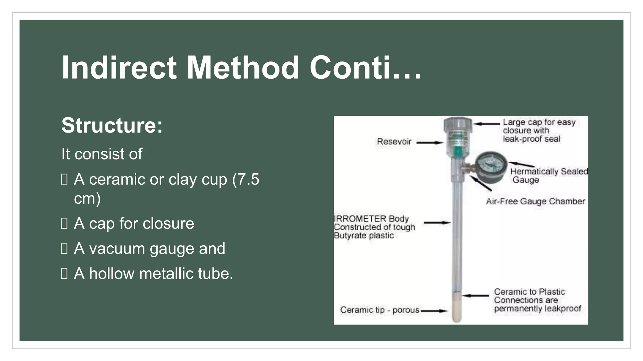 Indirect Method Conti…
Structure:
It consist of
A ceramic or clay cup (7.5
cm)
A cap for closure
A vacuum gauge and
A hollow metallic tube.
 